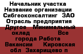 Начальник участка › Название организации ­ Сибгеоконсалтинг, ЗАО › Отрасль предприятия ­ Другое › Минимальный оклад ­ 101 400 - Все города Работа » Вакансии   . Кировская обл.,Захарищево п.